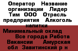 Оператор › Название организации ­ Лидер Тим, ООО › Отрасль предприятия ­ Алкоголь, напитки › Минимальный оклад ­ 24 000 - Все города Работа » Вакансии   . Амурская обл.,Завитинский р-н